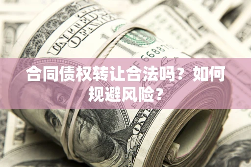 北京合同债权转让合法吗?如何规避风险? 北京合同债权转让合法吗?如何规避风险?