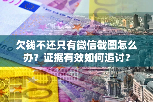 北京欠钱不还只有微信截图怎么办？证据有效如何追讨？