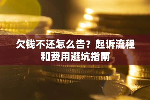 北京欠钱不还怎么告?起诉流程和费用避坑指南 北京欠钱不还怎么告?起诉流程和费用避坑指南