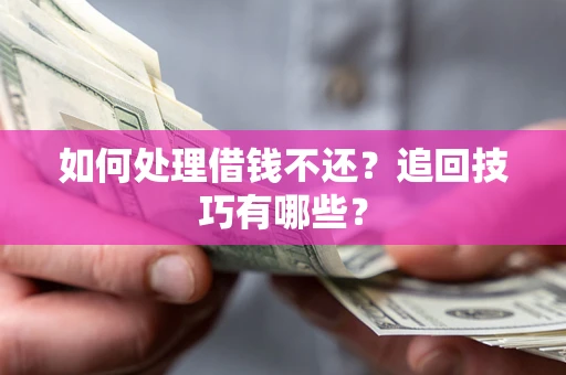 北京如何处理借钱不还？追回技巧有哪些？