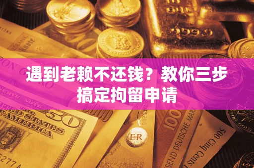 北京遇到老赖不还钱？教你三步搞定拘留申请
