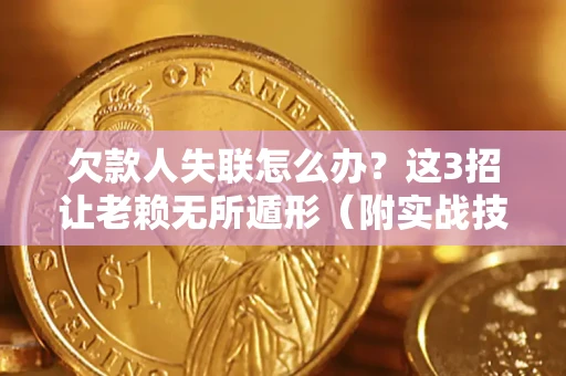 北京欠款人失联怎么办？这3招让老赖无所遁形（附实战技巧）