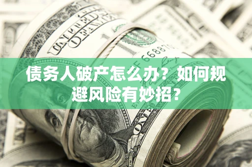 北京债务人破产怎么办？如何规避风险有妙招？
