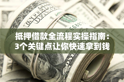 北京抵押借款全流程实操指南：3个关键点让你快速拿到钱