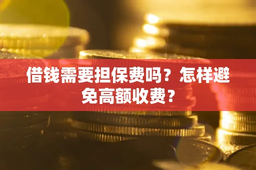 北京借钱需要担保费吗？怎样避免高额收费？
