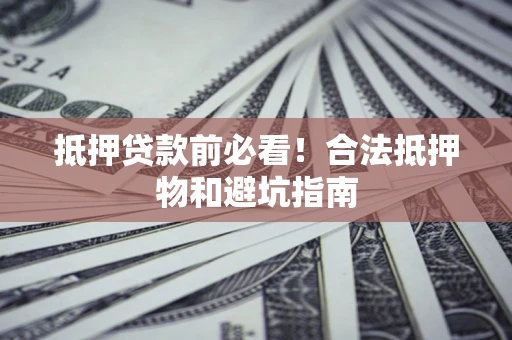 北京抵押贷款前必看！合法抵押物和避坑指南