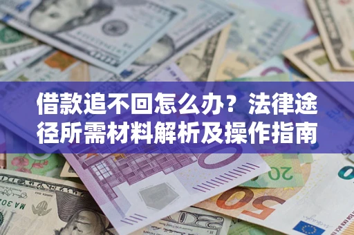 北京借款追不回怎么办?法律途径所需材料解析及操作指南 北京借款追不回怎么办?法律途径所需材料解析及操作指南