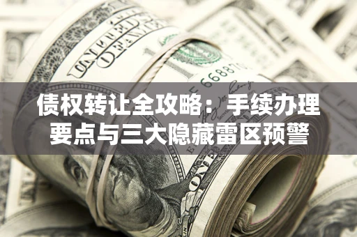 北京债权转让全攻略：手续办理要点与三大隐藏雷区预警