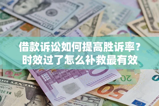北京借款诉讼如何提高胜诉率？时效过了怎么补救最有效
