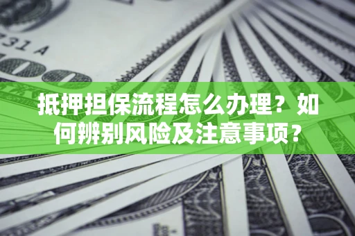 北京抵押担保流程怎么办理？如何辨别风险及注意事项？