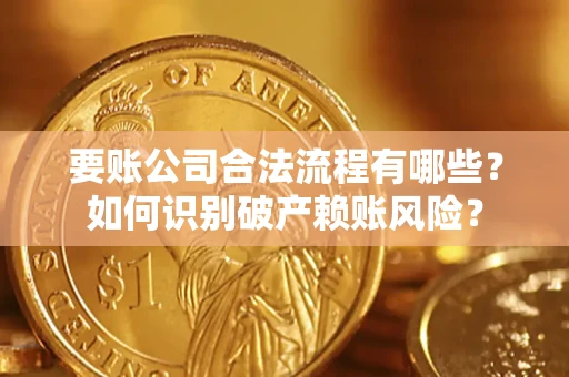 北京要账公司合法流程有哪些？如何识别破产赖账风险？