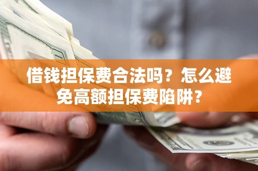 北京借钱担保费合法吗？怎么避免高额担保费陷阱？