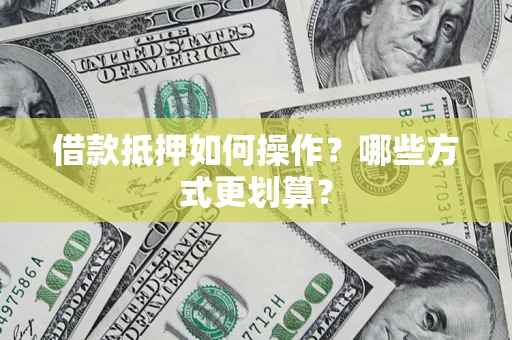 北京借款抵押如何操作？哪些方式更划算？
