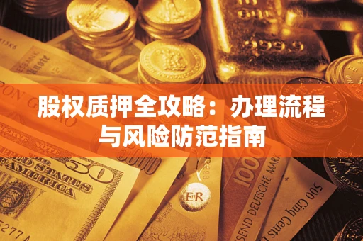 北京股权质押全攻略：办理流程与风险防范指南