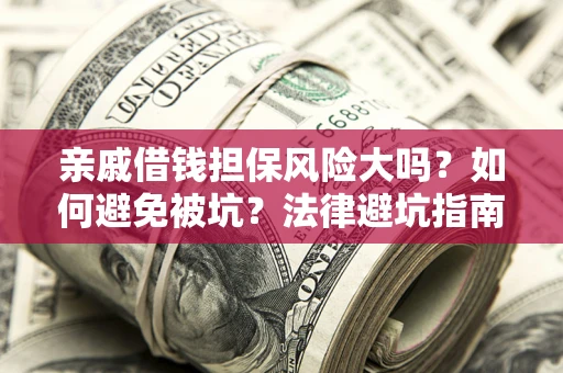 北京亲戚借钱担保风险大吗？如何避免被坑？法律避坑指南