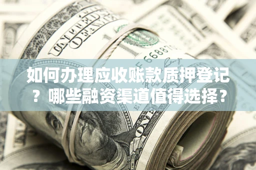 北京如何办理应收账款质押登记？哪些融资渠道值得选择？