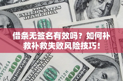 北京借条无签名有效吗？如何补救补救失败风险技巧！