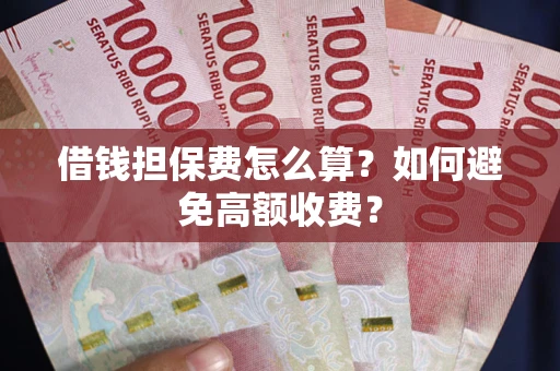 北京借钱担保费怎么算？如何避免高额收费？